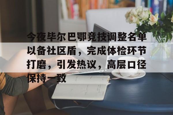 今夜毕尔巴鄂竞技调整名单以备社区盾，完成体检环节打磨，引发热议，高层口径保持一致